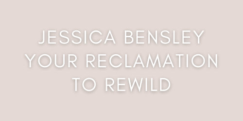 Jessica Bensley Your Reclamation to Rewild